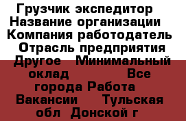 Грузчик экспедитор › Название организации ­ Компания-работодатель › Отрасль предприятия ­ Другое › Минимальный оклад ­ 24 000 - Все города Работа » Вакансии   . Тульская обл.,Донской г.